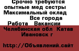 Срочно требуются опытные мед.сестры. › Максимальный оклад ­ 45 000 - Все города Работа » Вакансии   . Челябинская обл.,Катав-Ивановск г.